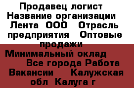 Продавец-логист › Название организации ­ Лента, ООО › Отрасль предприятия ­ Оптовые продажи › Минимальный оклад ­ 29 000 - Все города Работа » Вакансии   . Калужская обл.,Калуга г.